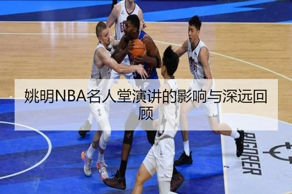 姚明NBA名人堂演讲的影响与深远回顾